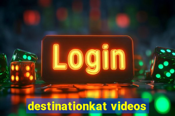 destinationkat videos